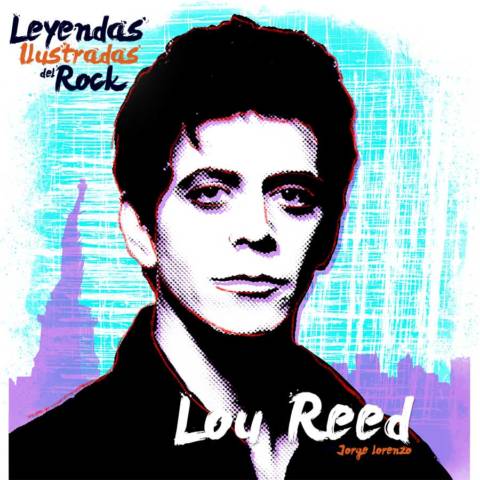 Leyendas Ilustradas del Rock: Lou Reed, el poeta del inframundo urbano.